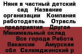 Няня в частный детский сад › Название организации ­ Компания-работодатель › Отрасль предприятия ­ Другое › Минимальный оклад ­ 23 000 - Все города Работа » Вакансии   . Амурская обл.,Селемджинский р-н